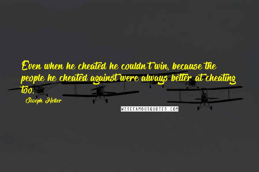 Joseph Heller Quotes: Even when he cheated he couldn't win, because the people he cheated against were always better at cheating too.