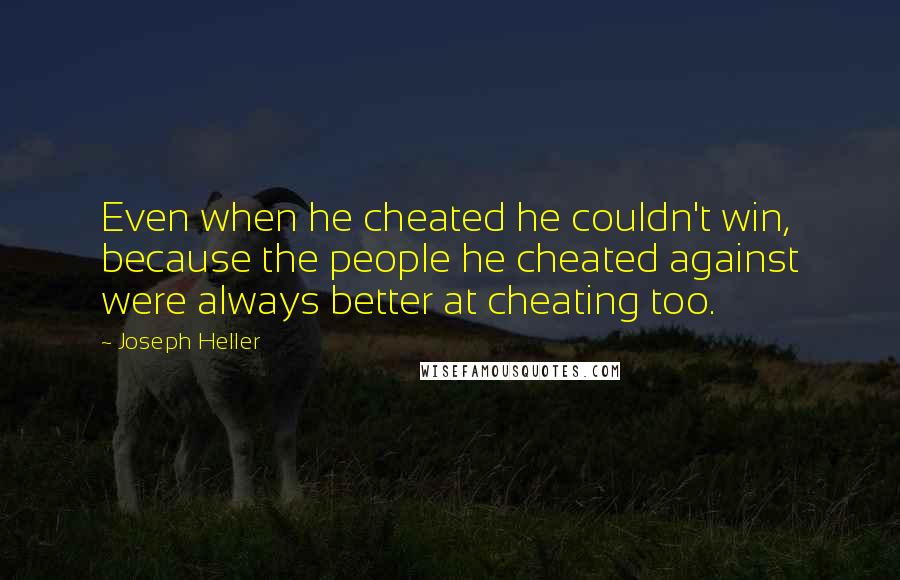 Joseph Heller Quotes: Even when he cheated he couldn't win, because the people he cheated against were always better at cheating too.