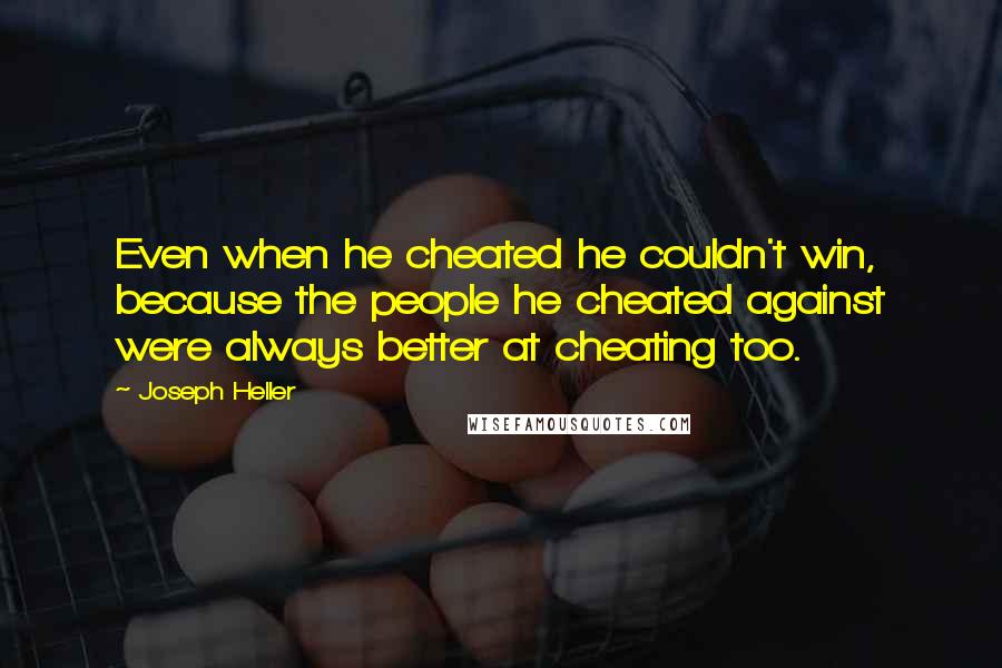 Joseph Heller Quotes: Even when he cheated he couldn't win, because the people he cheated against were always better at cheating too.