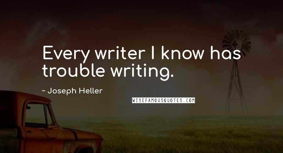 Joseph Heller Quotes: Every writer I know has trouble writing.