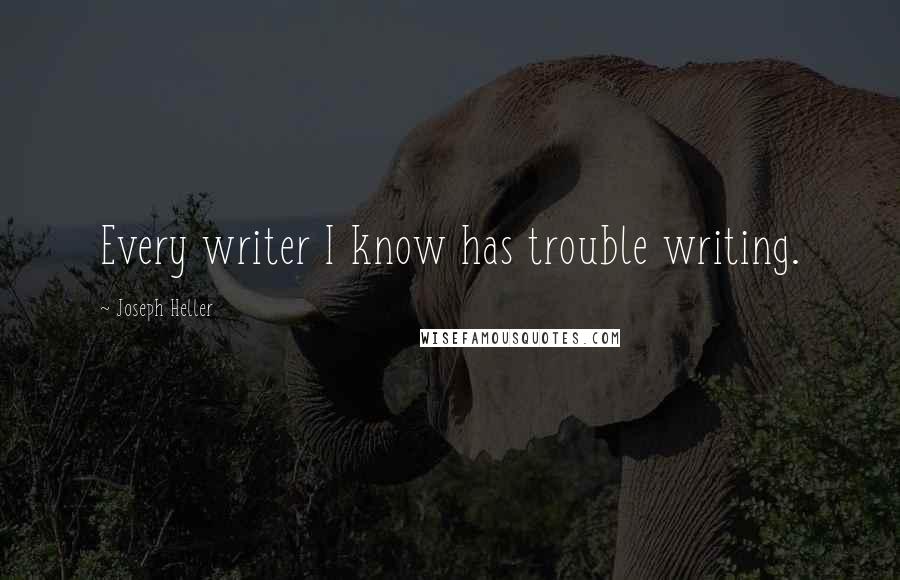 Joseph Heller Quotes: Every writer I know has trouble writing.