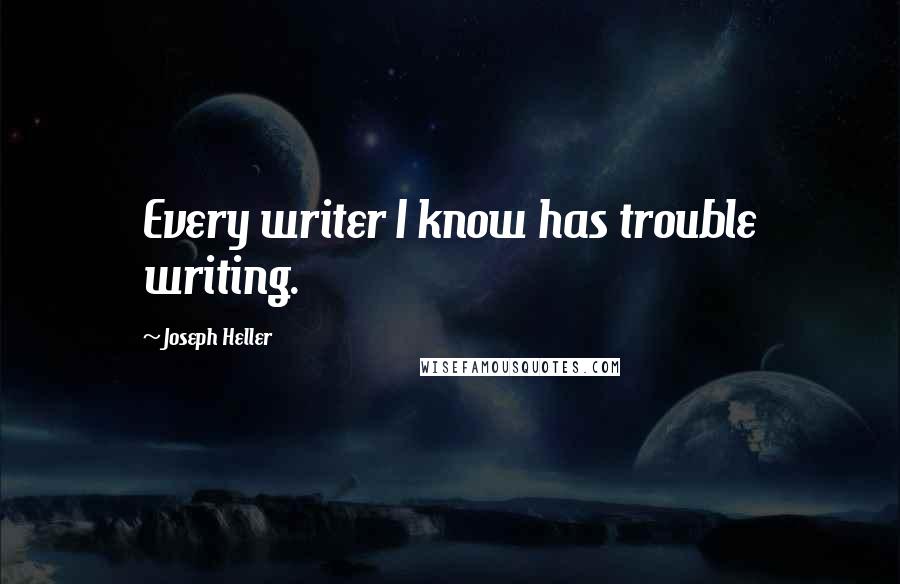 Joseph Heller Quotes: Every writer I know has trouble writing.