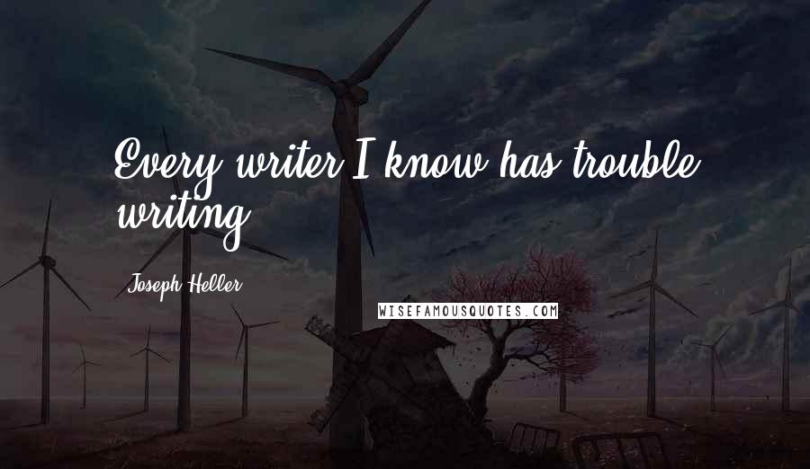 Joseph Heller Quotes: Every writer I know has trouble writing.