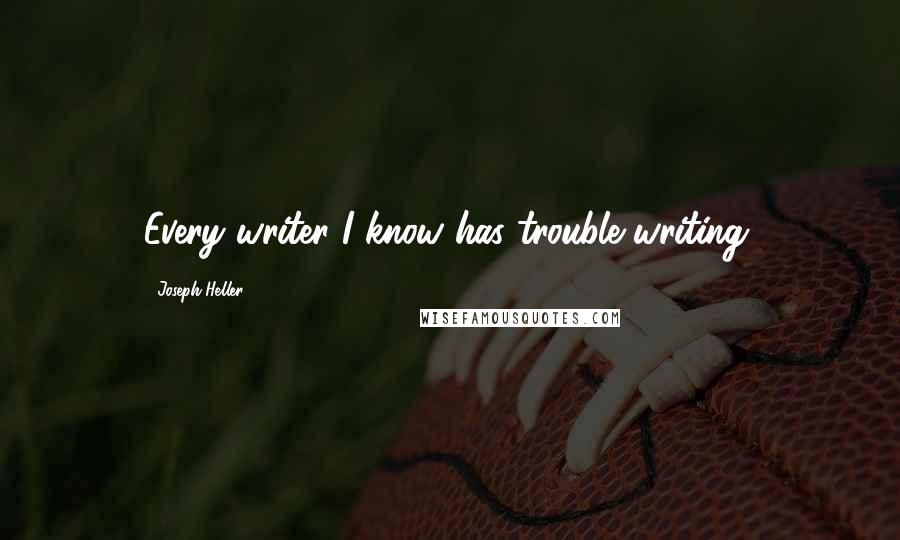 Joseph Heller Quotes: Every writer I know has trouble writing.