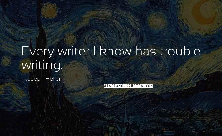 Joseph Heller Quotes: Every writer I know has trouble writing.