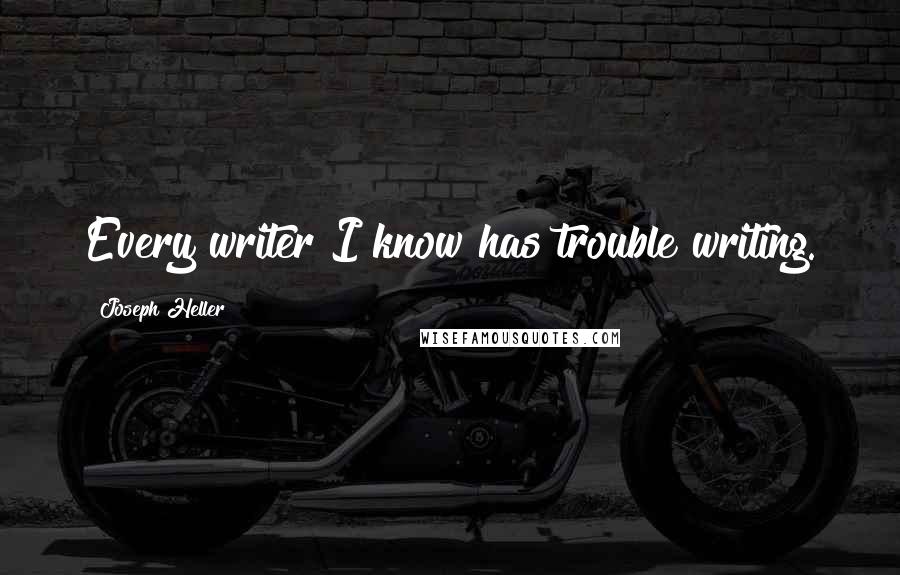 Joseph Heller Quotes: Every writer I know has trouble writing.