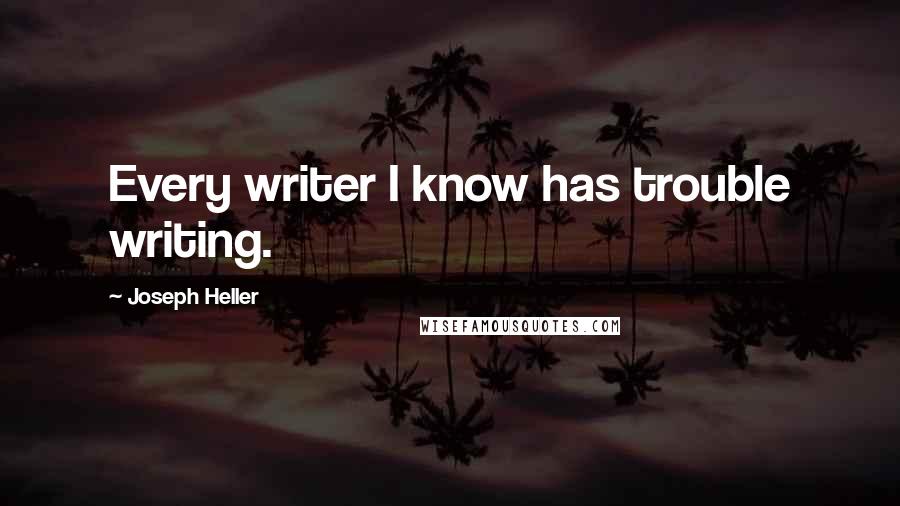 Joseph Heller Quotes: Every writer I know has trouble writing.