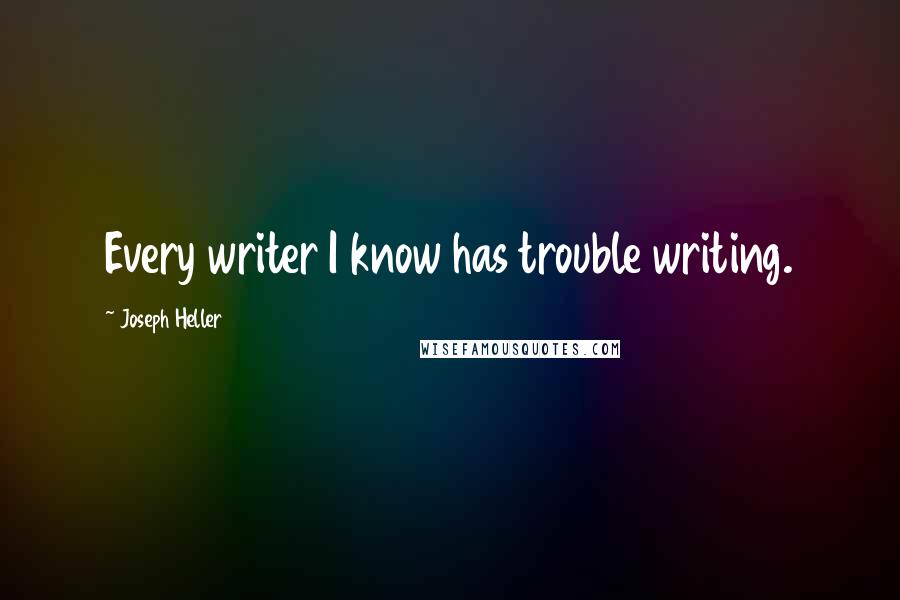 Joseph Heller Quotes: Every writer I know has trouble writing.