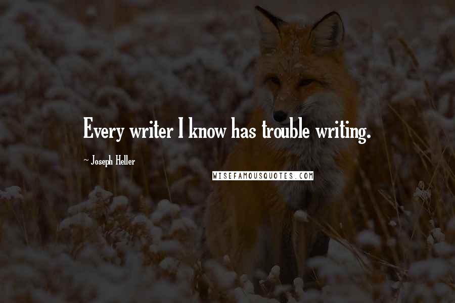 Joseph Heller Quotes: Every writer I know has trouble writing.