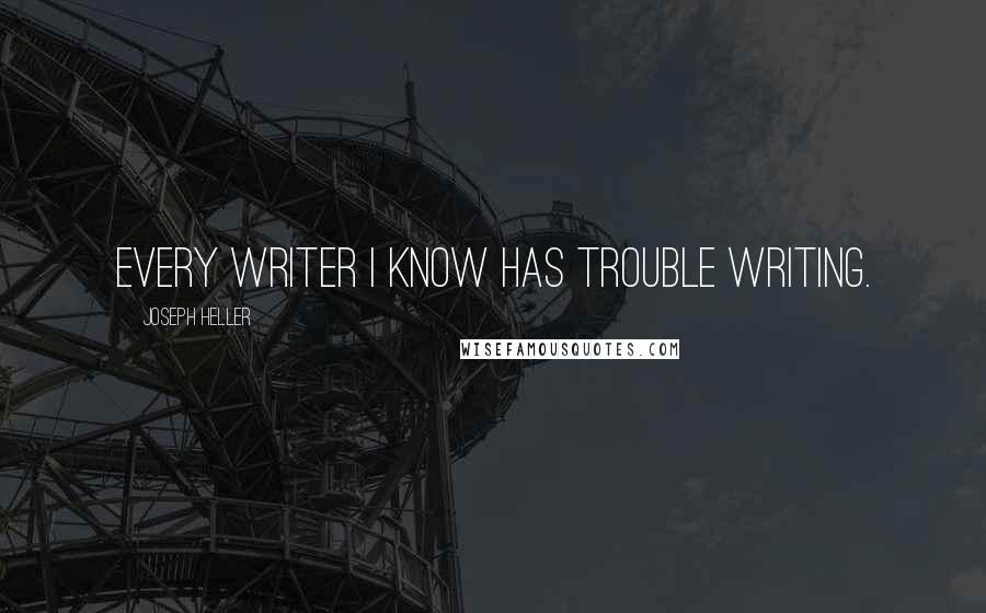 Joseph Heller Quotes: Every writer I know has trouble writing.