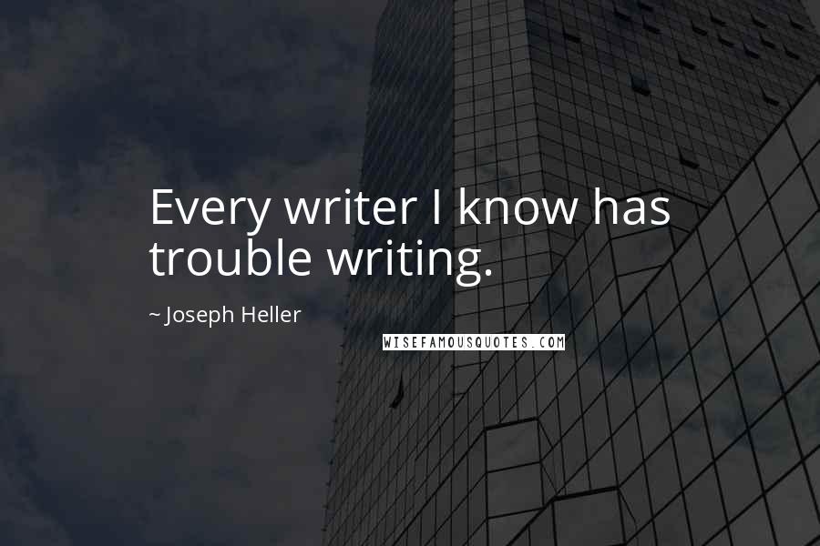 Joseph Heller Quotes: Every writer I know has trouble writing.