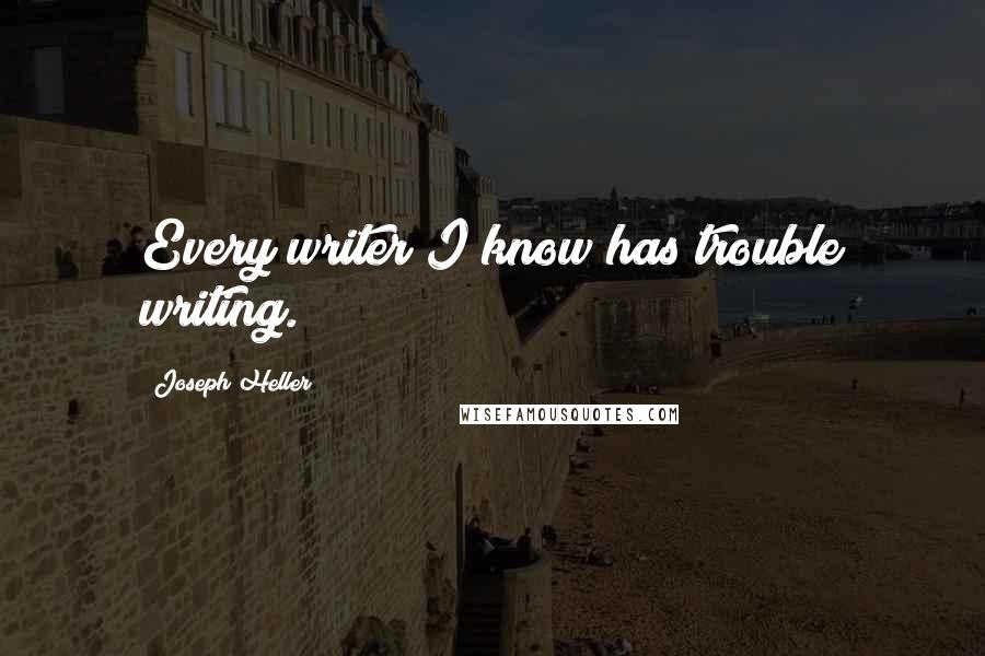 Joseph Heller Quotes: Every writer I know has trouble writing.