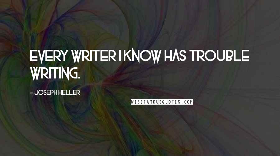 Joseph Heller Quotes: Every writer I know has trouble writing.