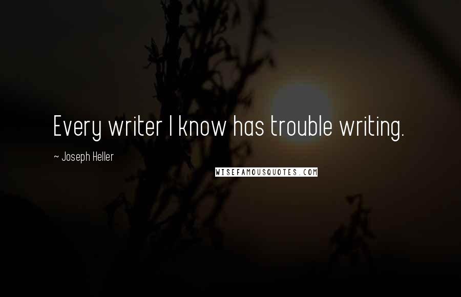 Joseph Heller Quotes: Every writer I know has trouble writing.