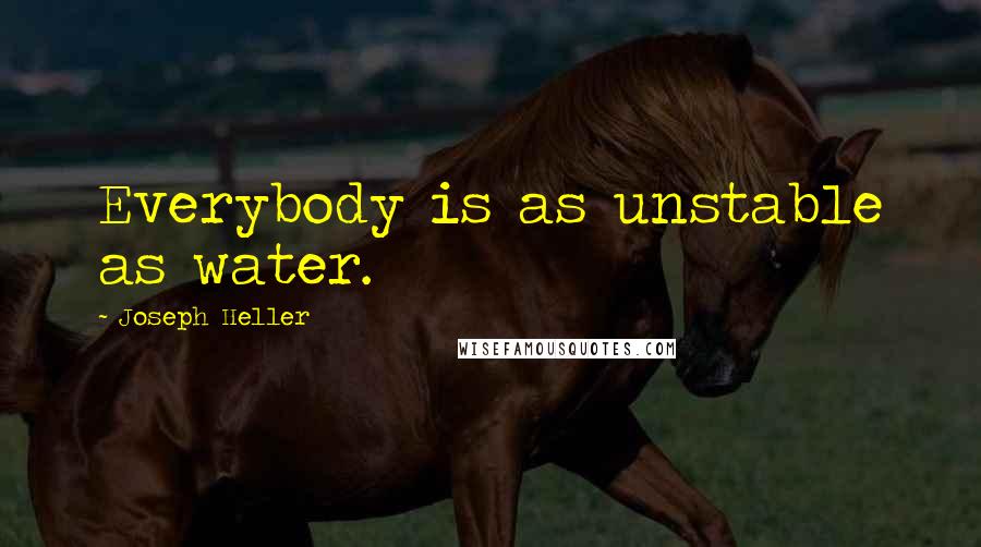 Joseph Heller Quotes: Everybody is as unstable as water.