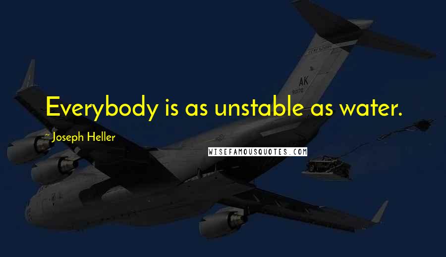 Joseph Heller Quotes: Everybody is as unstable as water.