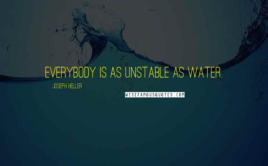 Joseph Heller Quotes: Everybody is as unstable as water.