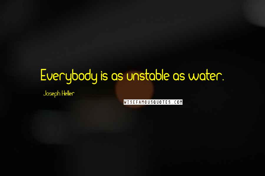 Joseph Heller Quotes: Everybody is as unstable as water.