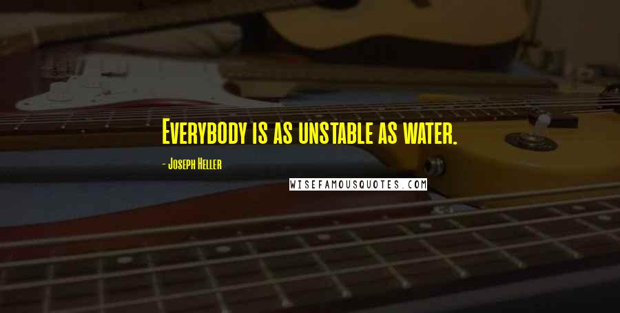 Joseph Heller Quotes: Everybody is as unstable as water.