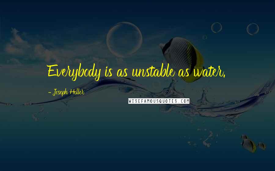 Joseph Heller Quotes: Everybody is as unstable as water.