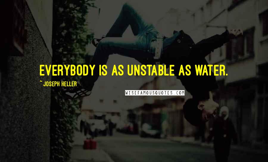 Joseph Heller Quotes: Everybody is as unstable as water.