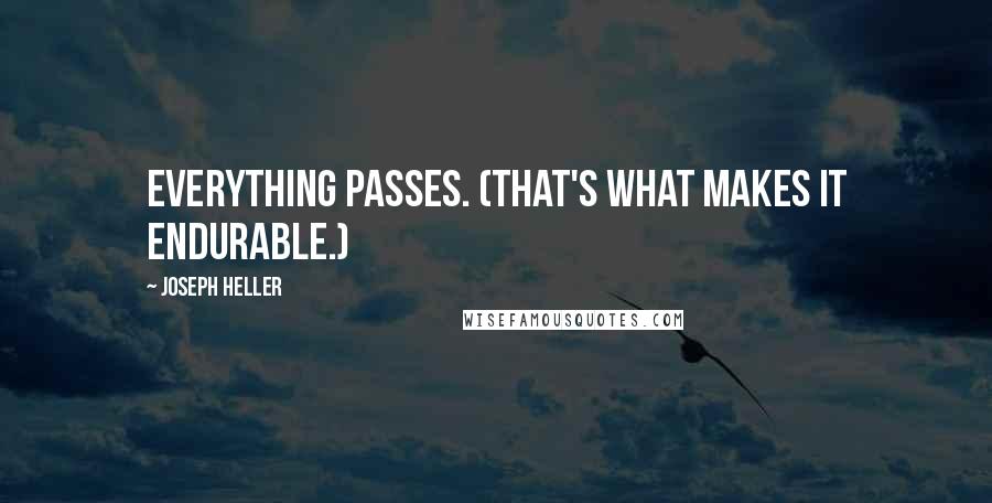 Joseph Heller Quotes: Everything passes. (That's what makes it endurable.)