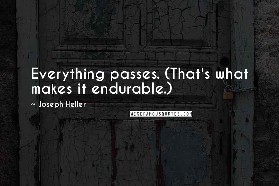 Joseph Heller Quotes: Everything passes. (That's what makes it endurable.)