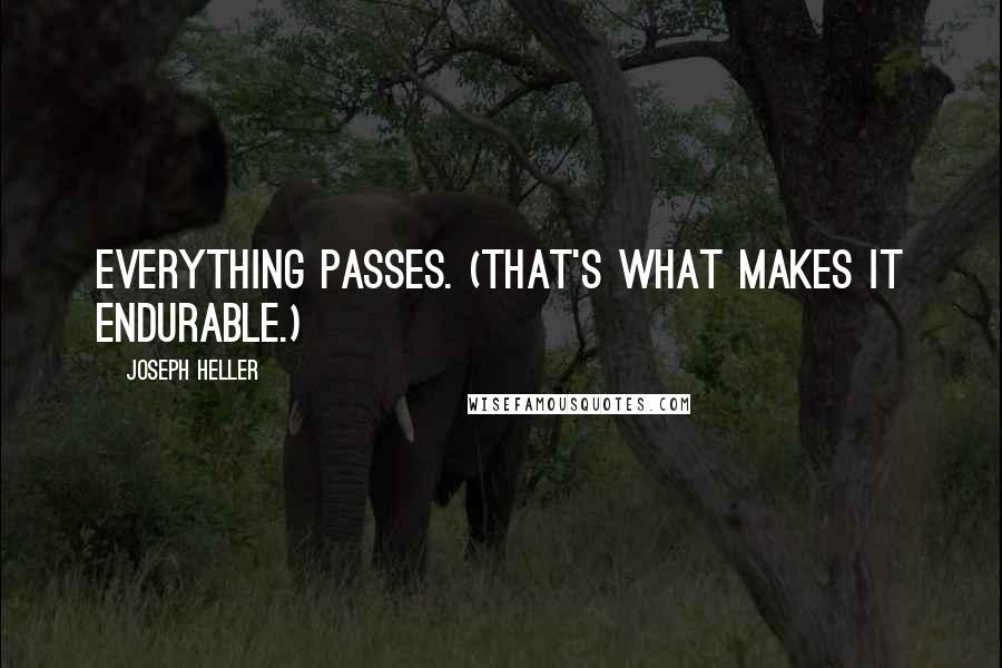 Joseph Heller Quotes: Everything passes. (That's what makes it endurable.)