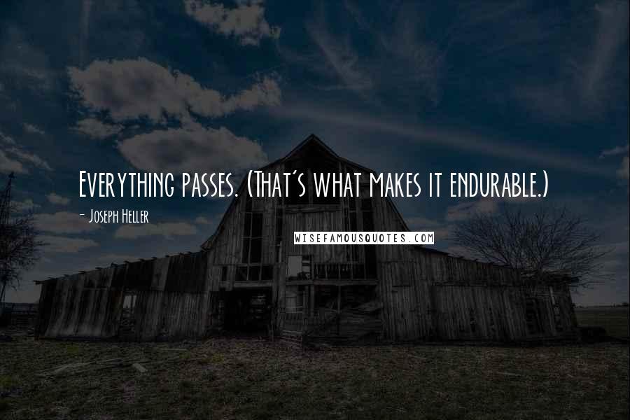 Joseph Heller Quotes: Everything passes. (That's what makes it endurable.)