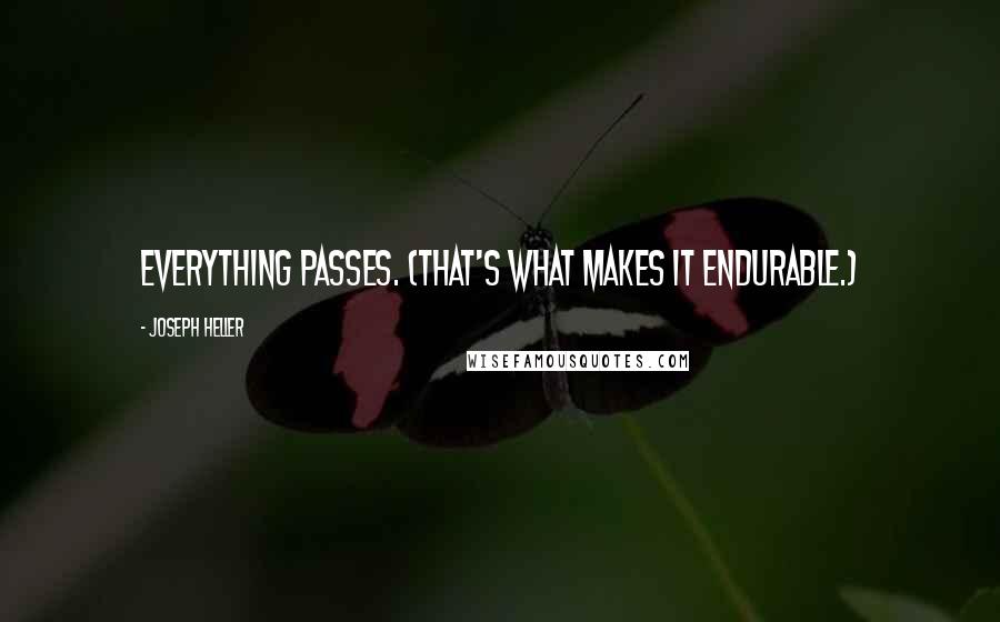 Joseph Heller Quotes: Everything passes. (That's what makes it endurable.)