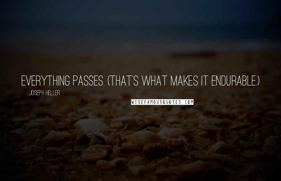 Joseph Heller Quotes: Everything passes. (That's what makes it endurable.)