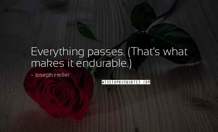 Joseph Heller Quotes: Everything passes. (That's what makes it endurable.)