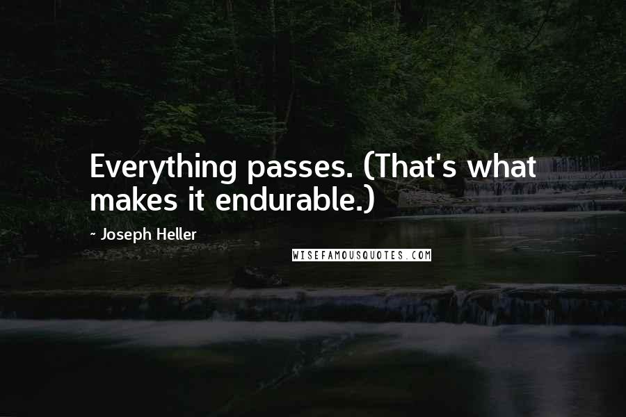 Joseph Heller Quotes: Everything passes. (That's what makes it endurable.)