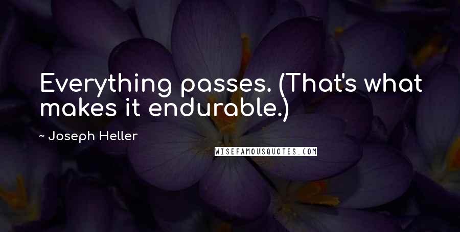 Joseph Heller Quotes: Everything passes. (That's what makes it endurable.)