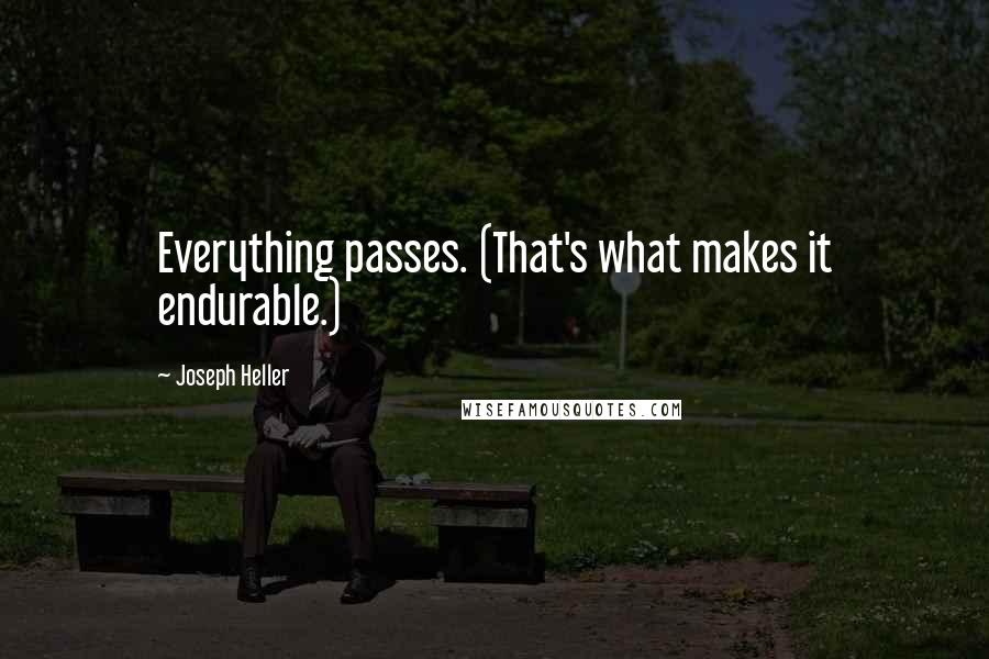 Joseph Heller Quotes: Everything passes. (That's what makes it endurable.)