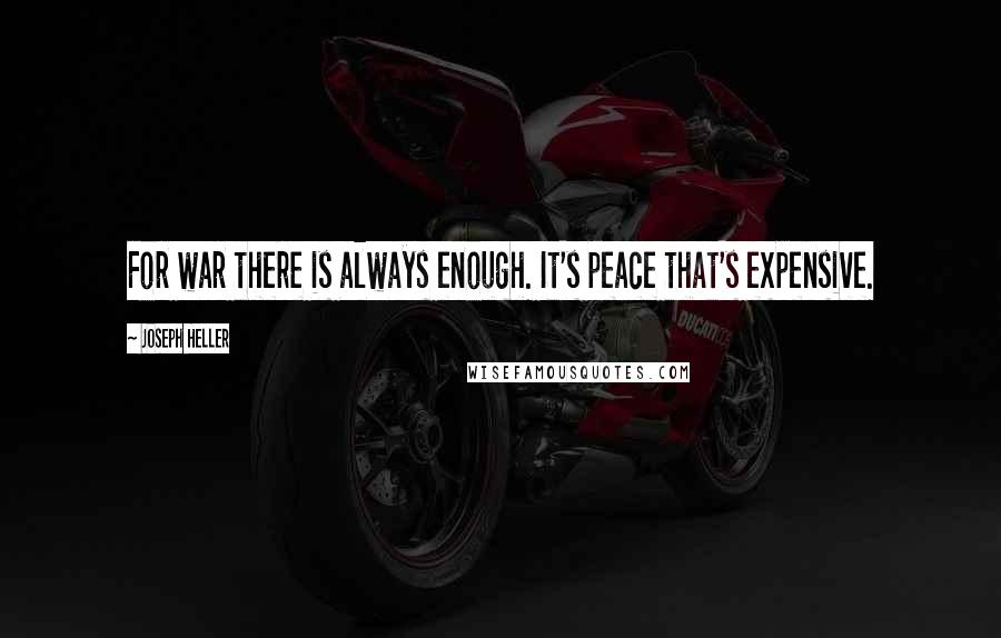 Joseph Heller Quotes: For war there is always enough. It's peace that's expensive.