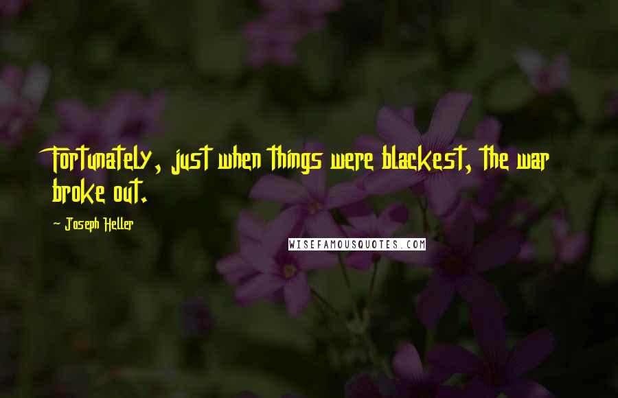 Joseph Heller Quotes: Fortunately, just when things were blackest, the war broke out.