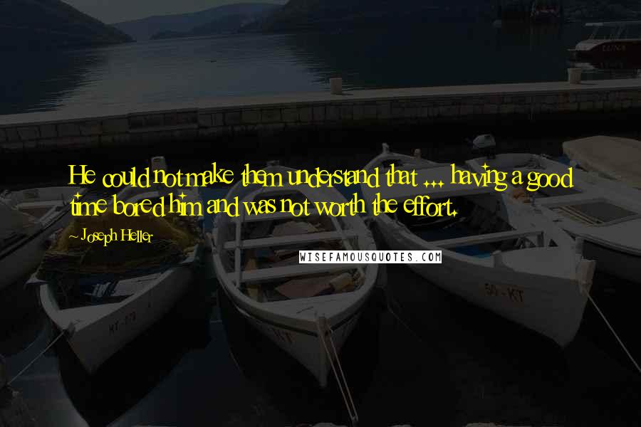 Joseph Heller Quotes: He could not make them understand that ... having a good time bored him and was not worth the effort.