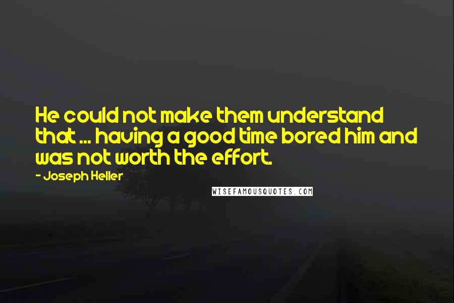 Joseph Heller Quotes: He could not make them understand that ... having a good time bored him and was not worth the effort.