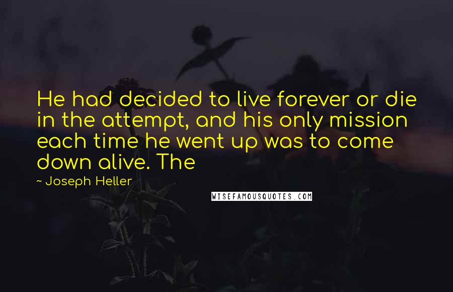 Joseph Heller Quotes: He had decided to live forever or die in the attempt, and his only mission each time he went up was to come down alive. The