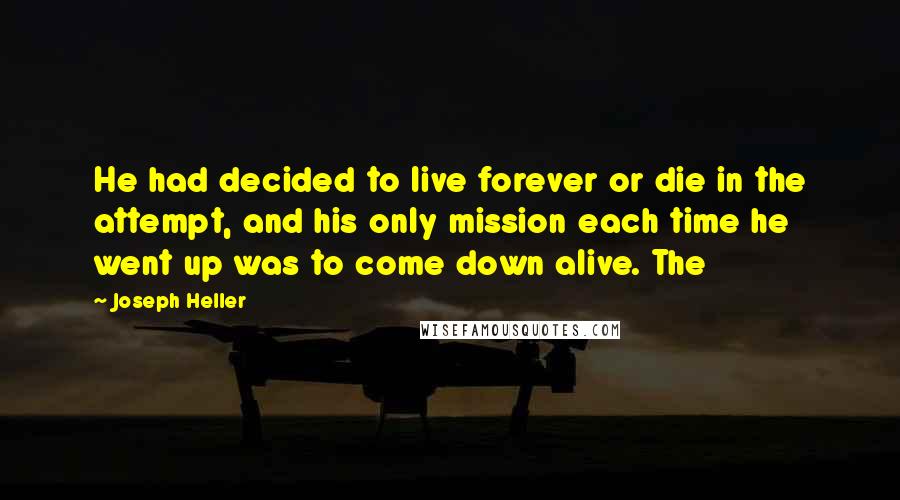 Joseph Heller Quotes: He had decided to live forever or die in the attempt, and his only mission each time he went up was to come down alive. The