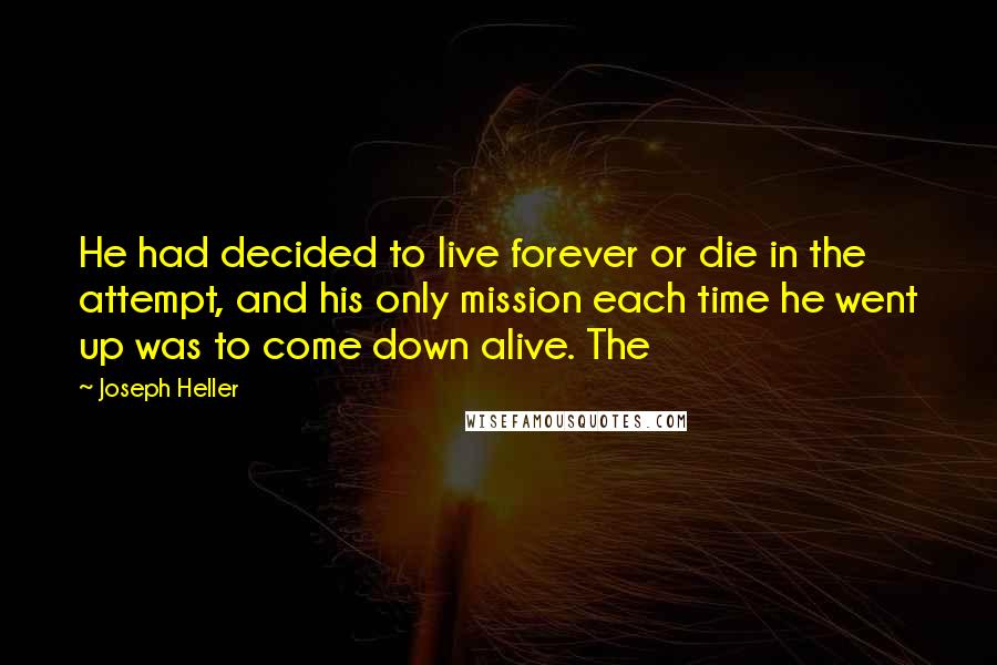 Joseph Heller Quotes: He had decided to live forever or die in the attempt, and his only mission each time he went up was to come down alive. The