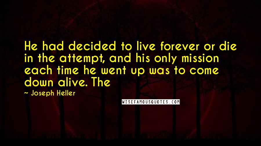 Joseph Heller Quotes: He had decided to live forever or die in the attempt, and his only mission each time he went up was to come down alive. The