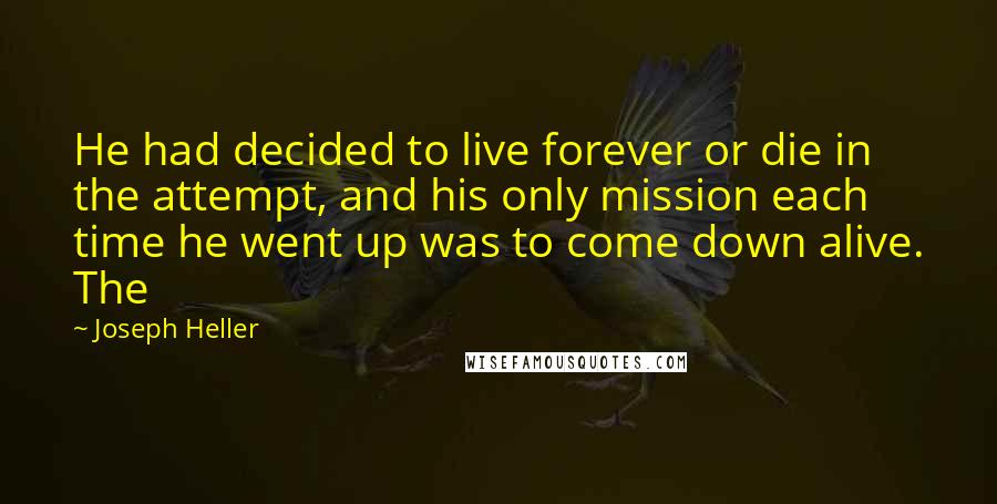 Joseph Heller Quotes: He had decided to live forever or die in the attempt, and his only mission each time he went up was to come down alive. The