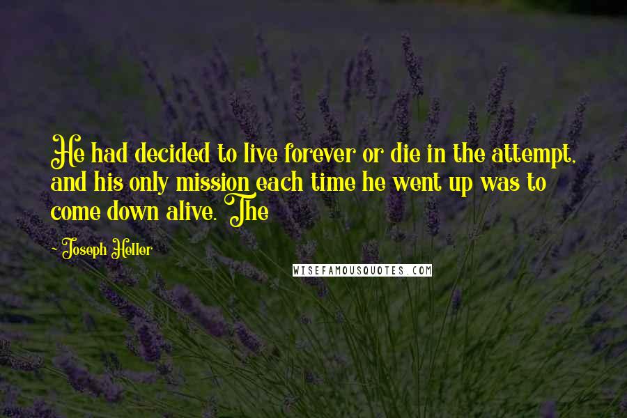 Joseph Heller Quotes: He had decided to live forever or die in the attempt, and his only mission each time he went up was to come down alive. The