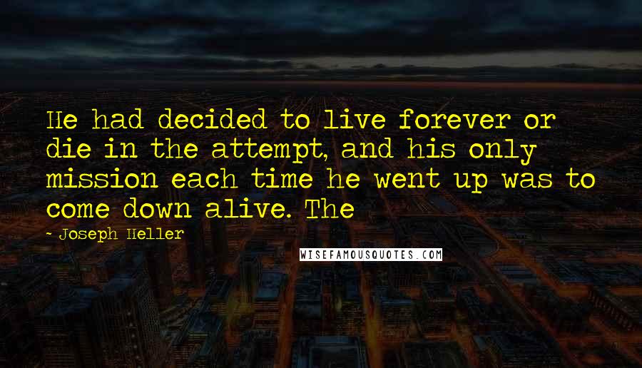 Joseph Heller Quotes: He had decided to live forever or die in the attempt, and his only mission each time he went up was to come down alive. The