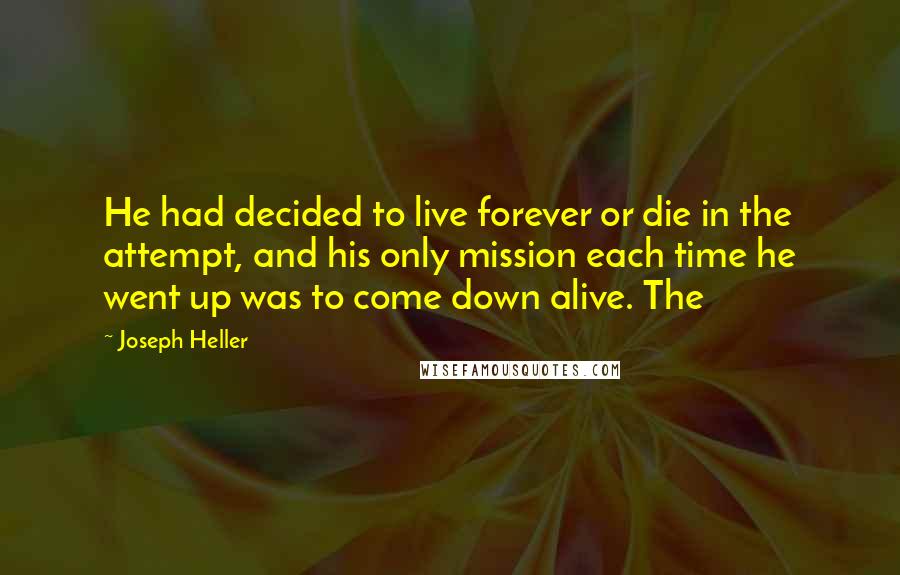 Joseph Heller Quotes: He had decided to live forever or die in the attempt, and his only mission each time he went up was to come down alive. The