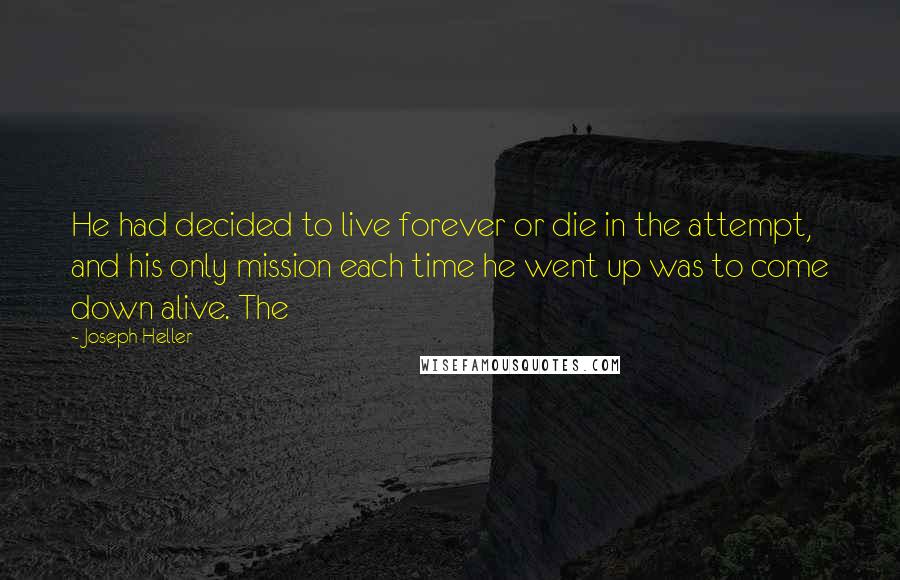 Joseph Heller Quotes: He had decided to live forever or die in the attempt, and his only mission each time he went up was to come down alive. The