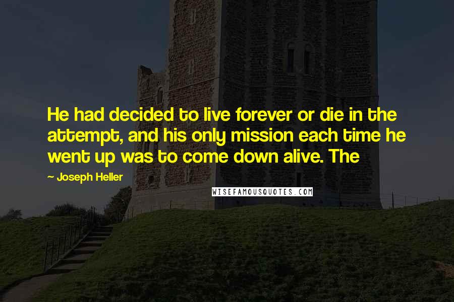 Joseph Heller Quotes: He had decided to live forever or die in the attempt, and his only mission each time he went up was to come down alive. The
