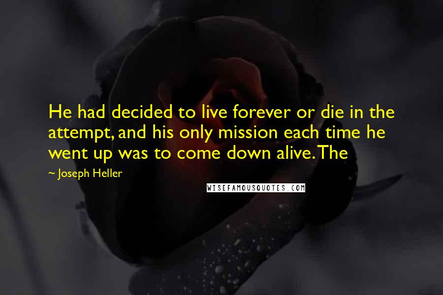 Joseph Heller Quotes: He had decided to live forever or die in the attempt, and his only mission each time he went up was to come down alive. The